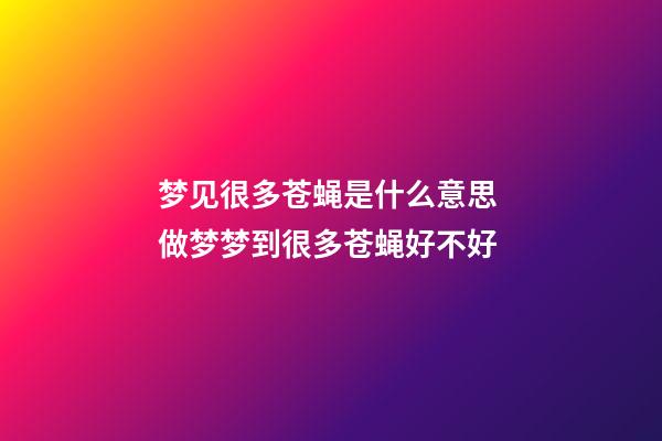 梦见很多苍蝇是什么意思 做梦梦到很多苍蝇好不好